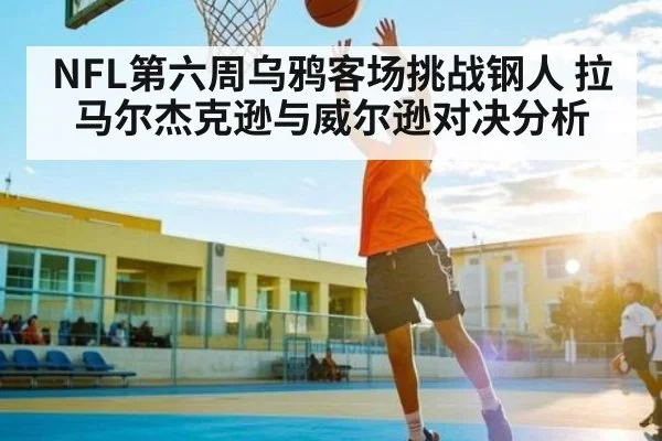 NFL第六周乌鸦客场挑战钢人 拉马尔杰克逊与威尔逊对决分析